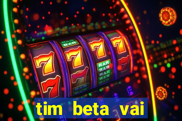 tim beta vai acabar 2024